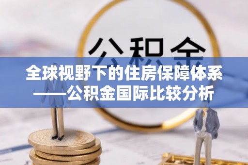 集安全球视野下的住房保障体系——公积金国际比较分析