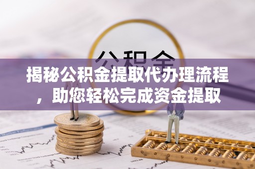 集安揭秘公积金提取代办理流程，助您轻松完成资金提取