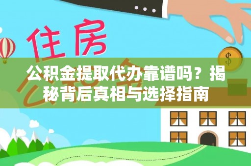 集安公积金提取代办靠谱吗？揭秘背后真相与选择指南