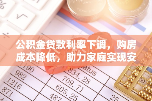 集安公积金贷款利率下调，购房成本降低，助力家庭实现安居梦