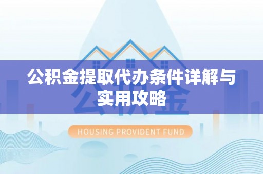 集安公积金提取代办条件详解与实用攻略
