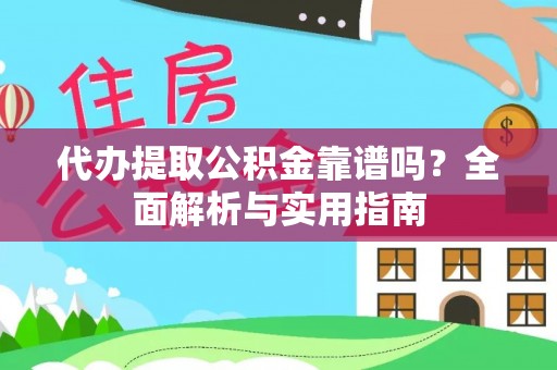 集安代办提取公积金靠谱吗？全面解析与实用指南