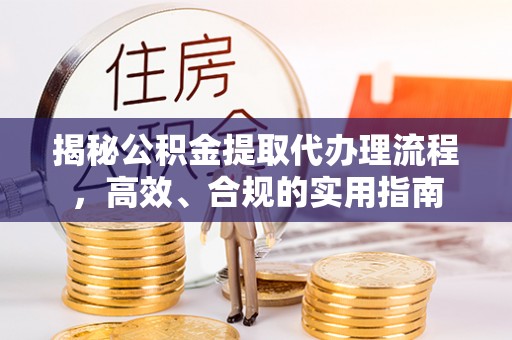 集安揭秘公积金提取代办理流程，高效、合规的实用指南