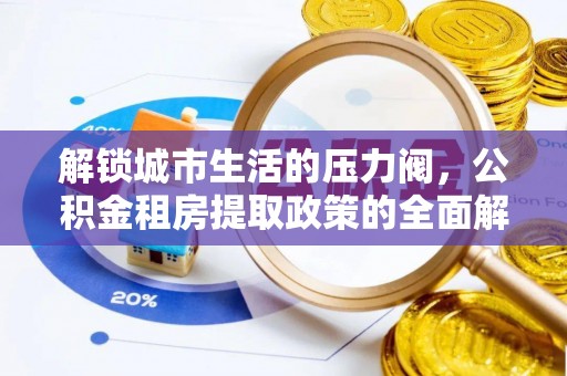 集安解锁城市生活的压力阀，公积金租房提取政策的全面解析与实践指南