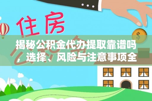 集安揭秘公积金代办提取靠谱吗，选择、风险与注意事项全解析