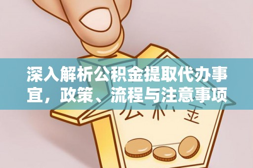 集安深入解析公积金提取代办事宜，政策、流程与注意事项全攻略