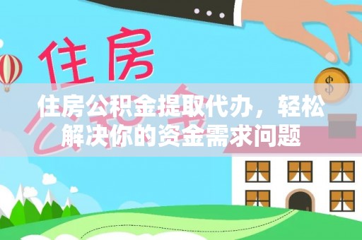集安住房公积金提取代办，轻松解决你的资金需求问题
