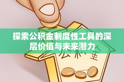 集安探索公积金制度性工具的深层价值与未来潜力