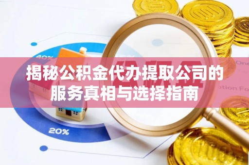 集安揭秘公积金代办提取公司的服务真相与选择指南