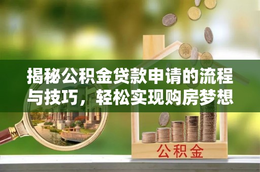 集安揭秘公积金贷款申请的流程与技巧，轻松实现购房梦想