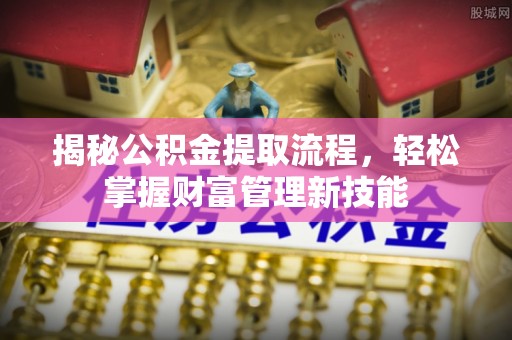 集安揭秘公积金提取流程，轻松掌握财富管理新技能