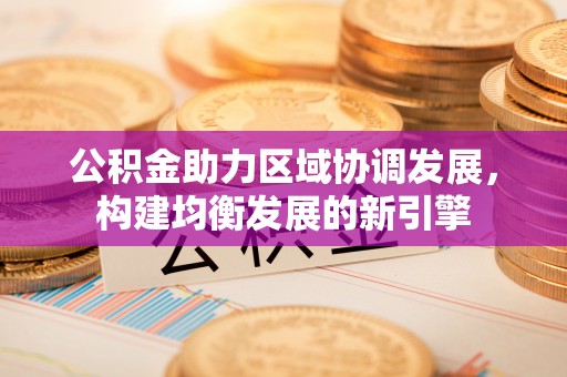 集安公积金助力区域协调发展，构建均衡发展的新引擎