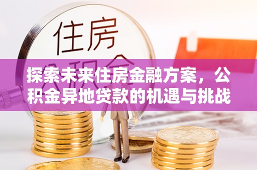 集安探索未来住房金融方案，公积金异地贷款的机遇与挑战
