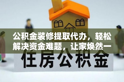 集安公积金装修提取代办，轻松解决资金难题，让家焕然一新