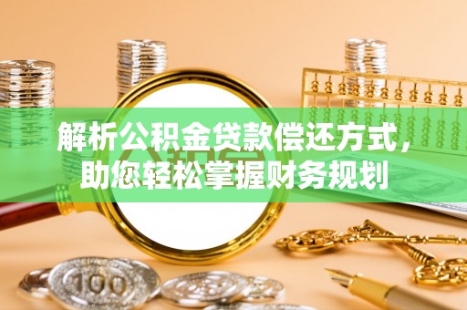 集安解析公积金贷款偿还方式，助您轻松掌握财务规划