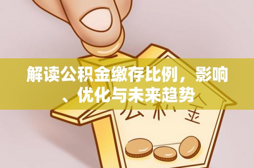 集安解读公积金缴存比例，影响、优化与未来趋势