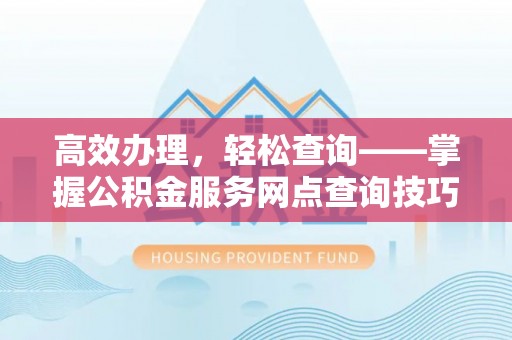 集安高效办理，轻松查询——掌握公积金服务网点查询技巧