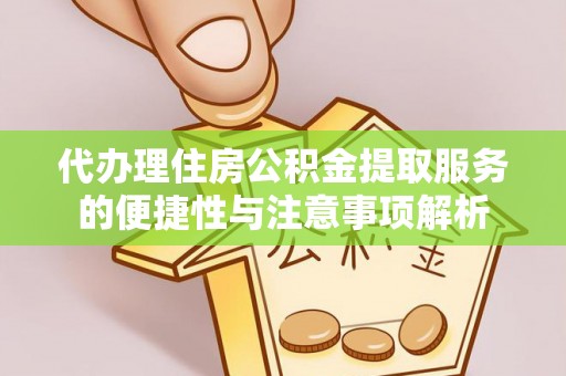 集安代办理住房公积金提取服务的便捷性与注意事项解析