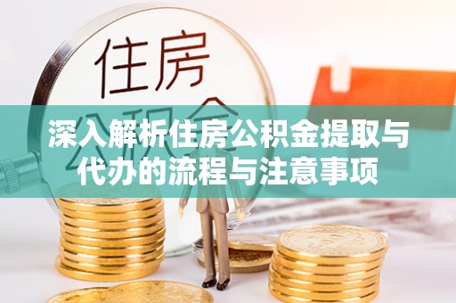 集安深入解析住房公积金提取与代办的流程与注意事项