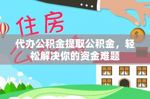 集安代办公积金提取公积金，轻松解决你的资金难题