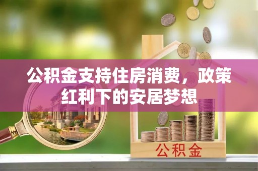 集安公积金支持住房消费，政策红利下的安居梦想