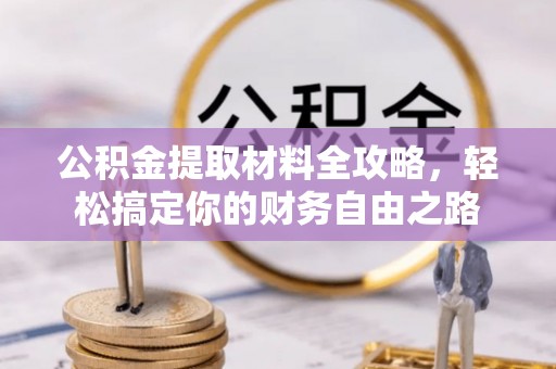 集安公积金提取材料全攻略，轻松搞定你的财务自由之路