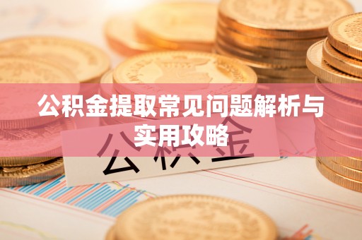 集安公积金提取常见问题解析与实用攻略