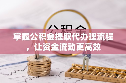 集安掌握公积金提取代办理流程，让资金流动更高效
