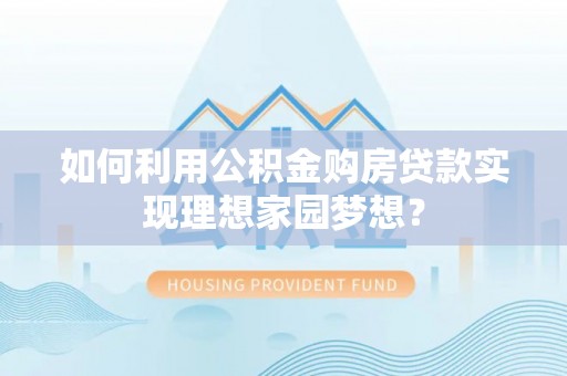 集安如何利用公积金购房贷款实现理想家园梦想？