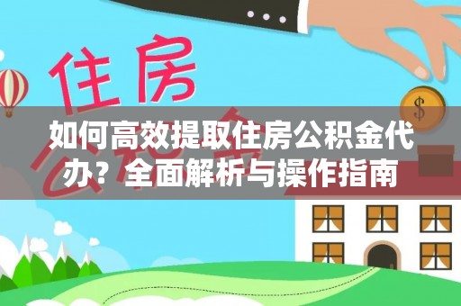 集安如何高效提取住房公积金代办？全面解析与操作指南