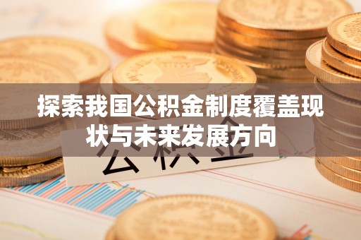 集安探索我国公积金制度覆盖现状与未来发展方向