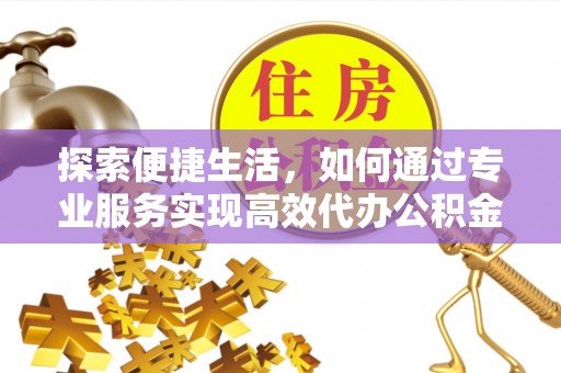 集安探索便捷生活，如何通过专业服务实现高效代办公积金提取