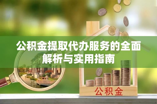 集安公积金提取代办服务的全面解析与实用指南