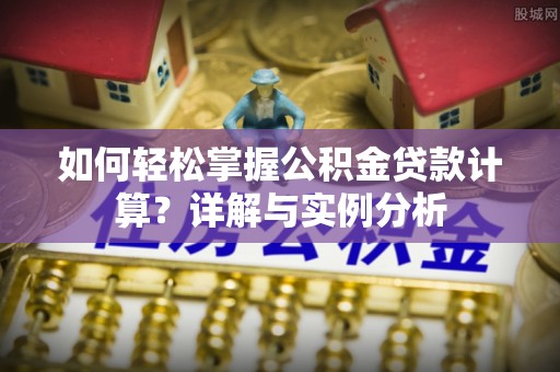 集安如何轻松掌握公积金贷款计算？详解与实例分析