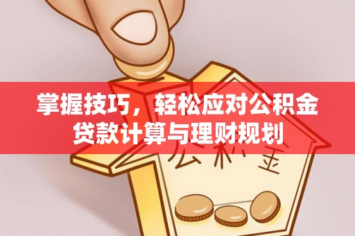 集安掌握技巧，轻松应对公积金贷款计算与理财规划