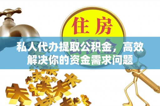 集安私人代办提取公积金，高效解决你的资金需求问题