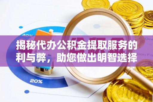集安揭秘代办公积金提取服务的利与弊，助您做出明智选择