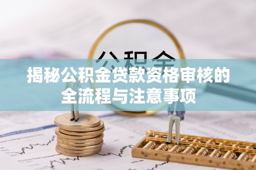 集安揭秘公积金贷款资格审核的全流程与注意事项