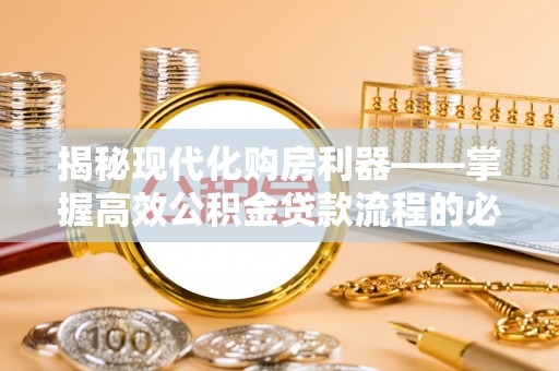 集安揭秘现代化购房利器——掌握高效公积金贷款流程的必备指南
