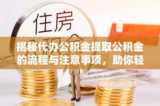 集安揭秘代办公积金提取公积金的流程与注意事项，助你轻松拿回属于你的钱