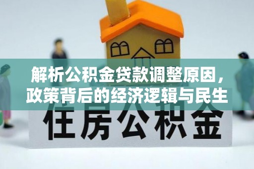 集安解析公积金贷款调整原因，政策背后的经济逻辑与民生影响
