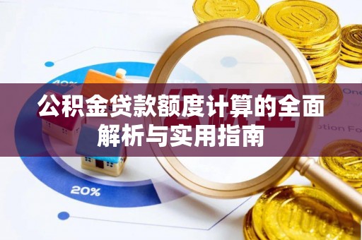 集安公积金贷款额度计算的全面解析与实用指南