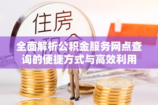 集安全面解析公积金服务网点查询的便捷方式与高效利用