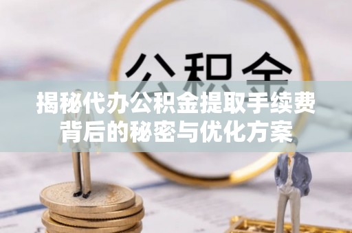 集安揭秘代办公积金提取手续费背后的秘密与优化方案