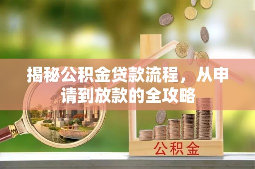集安揭秘公积金贷款流程，从申请到放款的全攻略