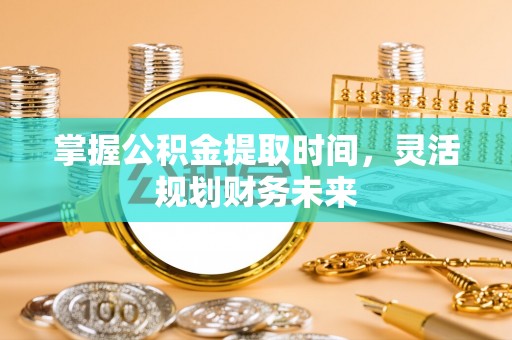 集安掌握公积金提取时间，灵活规划财务未来