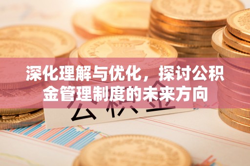 集安深化理解与优化，探讨公积金管理制度的未来方向