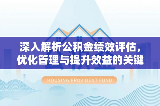 集安深入解析公积金绩效评估，优化管理与提升效益的关键路径