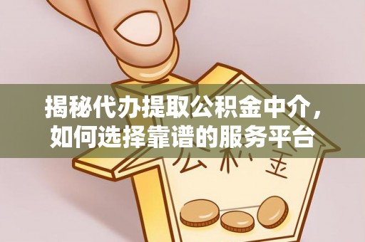 集安揭秘代办提取公积金中介，如何选择靠谱的服务平台