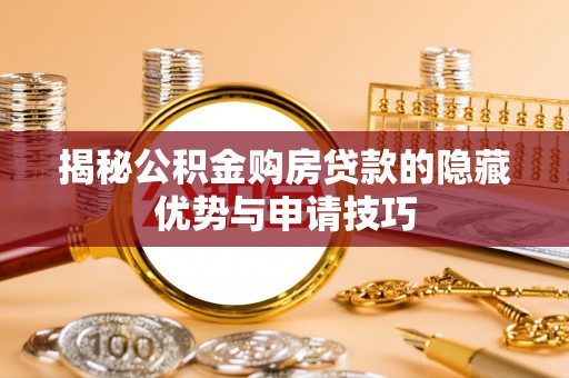 集安揭秘公积金购房贷款的隐藏优势与申请技巧